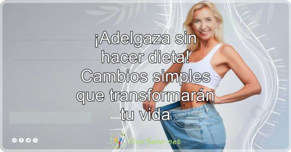 ¡Adelgaza sin hacer dieta! Cambios simples que transformarán tu vida