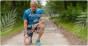 Alimentos que alivian tus articulaciones y mejoran la movilidad