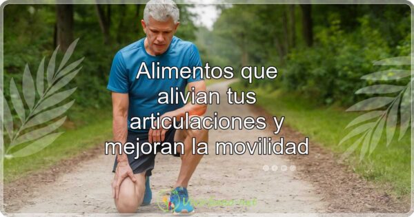 Alimentos que alivian tus articulaciones y mejoran la movilidad