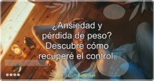 ¿Ansiedad y pérdida de peso? Descubre cómo recuperé el control.