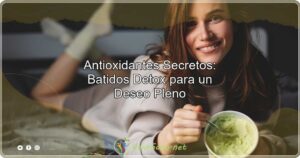 Antioxidantes Secretos Batidos Detox para un Deseo Pleno