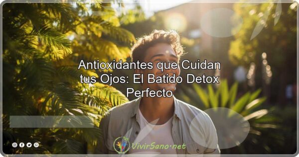 Antioxidantes que Cuidan tus Ojos El Batido Detox Perfecto