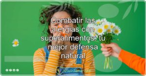 Combatir las alergias con superalimentos: tu mejor defensa natural