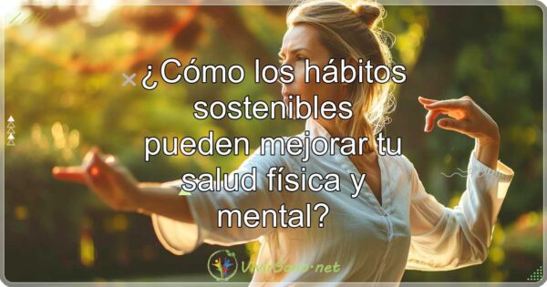 ¿Cómo los hábitos sostenibles pueden mejorar tu salud física y mental?