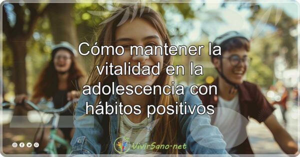 Cómo mantener la vitalidad en la adolescencia con hábitos positivos