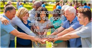 Cómo construir redes de apoyo emocional que realmente funcionen