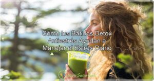 Cómo los Batidos Detox Antiestrés Ayudan a Manejar el Estrés Diario