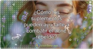 ¿Cómo los suplementos pueden ayudarte a combatir el acné rebelde?