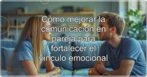 Cómo mejorar la comunicación en pareja para fortalecer el vínculo emocional