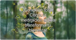 ¡Conexión total! Cómo la meditación activa transforma tu bienestar