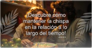 ¡Descubre cómo mantener la chispa en la relación a lo largo del tiempo!