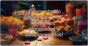 ¡Desmontando mitos sobre los alimentos procesados y ultraprocesados!