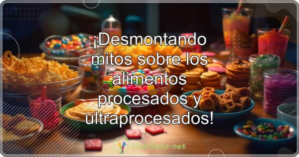 ¡Desmontando mitos sobre los alimentos procesados y ultraprocesados!