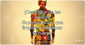 ¡Despídete de las toxinas! Superalimentos que limpian y revitalizan tu cuerpo