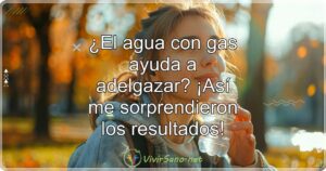 ¿El agua con gas ayuda a adelgazar? ¡Así me sorprendieron los resultados!
