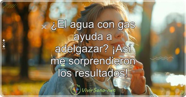 ¿El agua con gas ayuda a adelgazar? ¡Así me sorprendieron los resultados!