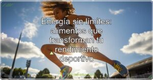 Energía sin límites: alimentos que transforman tu rendimiento deportivo