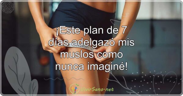 ¡Este plan de 7 días adelgazó mis muslos como nunca imaginé!