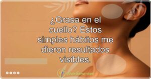 ¿Grasa en el cuello? Estos simples hábitos me dieron resultados visibles.