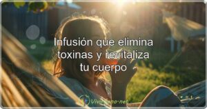 Infusión que elimina toxinas y revitaliza tu cuerpo