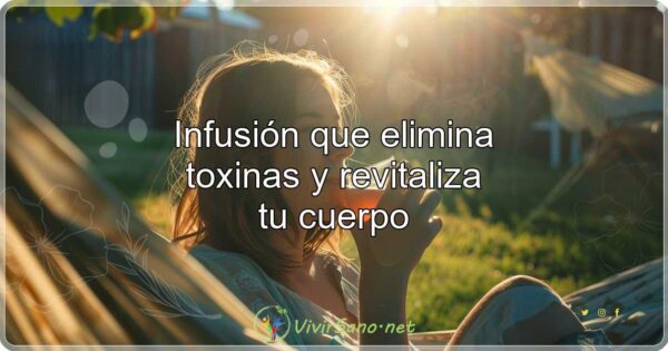 Infusión que elimina toxinas y revitaliza tu cuerpo