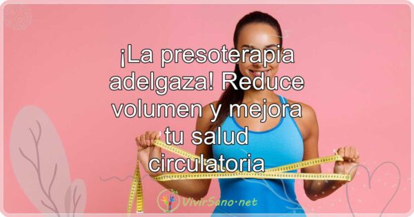 ¡La presoterapia adelgaza! Reduce volumen y mejora tu salud circulatoria