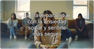 La clave para lidiar con la ansiedad social y sentirte más seguro
