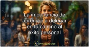 La importancia de aprender a delegar en tu camino al éxito personal