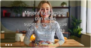 Mejora tu digestión con estos superalimentos que transformarán tu salud