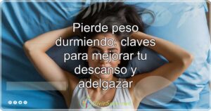 Pierde peso durmiendo: claves para mejorar tu descanso y adelgazar
