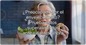 ¿Preocupado por el envejecimiento? Prueba estos superalimentos antioxidantes ahora