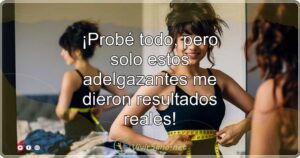 ¡Probé todo, pero solo estos adelgazantes me dieron resultados reales!