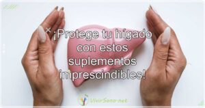 ¡Protege tu hígado con estos suplementos imprescindibles!