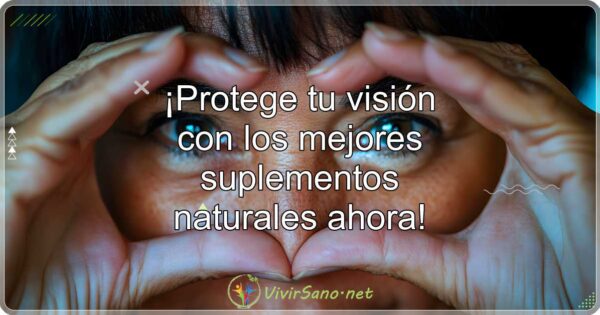 ¡Protege tu visión con los mejores suplementos naturales ahora!