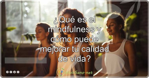 ¿Qué es el mindfulness y cómo puede mejorar tu calidad de vida?