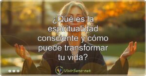 ¿Qué es la espiritualidad consciente y cómo puede transformar tu vida?