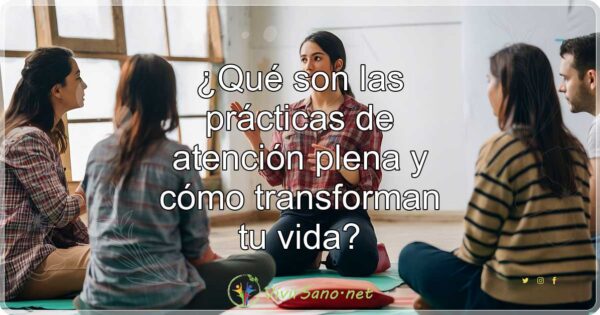 ¿Qué son las prácticas de atención plena y cómo transforman tu vida?