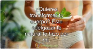 ¿Quieres transformar tu cuerpo? Este adelgazante natural lo hizo por mí.