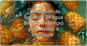 ¿Retención de líquidos? El agua de piña me limpió y me ayudó a adelgazar.