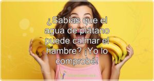 ¿Sabías que el agua de plátano puede calmar el hambre? ¡Yo lo comprobé!
