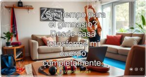 ¿Sin tiempo para el gimnasio? Desde casa transformé mi cuerpo completamente.