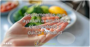 Suplementos que ayudan a equilibrar el colesterol y cuidar tu salud