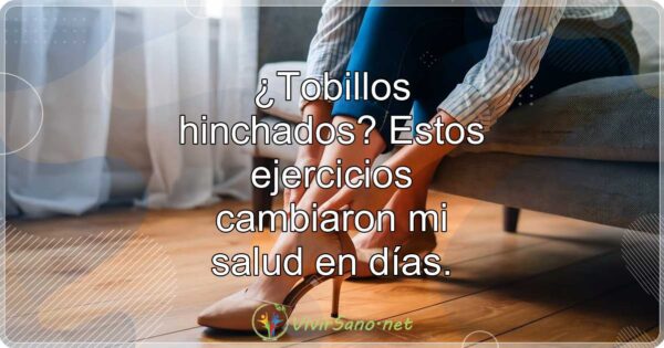 ¿Tobillos hinchados? Estos ejercicios cambiaron mi salud en días.