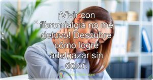 ¡Vivir con fibromialgia no me detuvo! Descubre cómo logré adelgazar sin dolor.