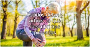 Batidos detox y artritis: lo que descubrí tras probarlos