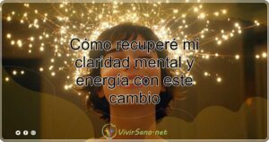 Cómo recuperé mi claridad mental y energía con este cambio