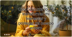 Con cúrcuma logré transformar mi bienestar y proteger mi cuerpo entero