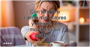 Con jengibre calmé mis dolores y mejoré mi movilidad sin esfuerzo