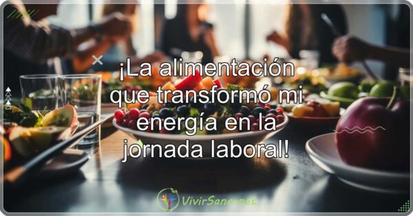 ¡La alimentación que transformó mi energía en la jornada laboral!