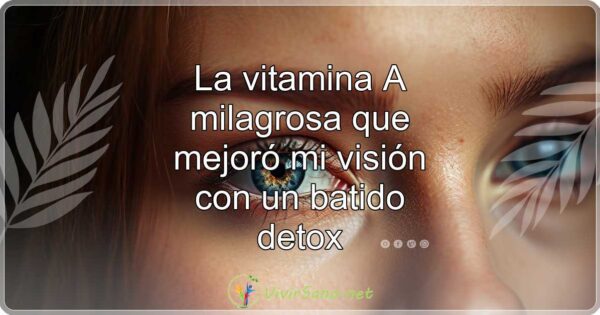 La vitamina A milagrosa que mejoró mi visión con un batido detox